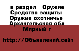  в раздел : Оружие. Средства защиты » Оружие охотничье . Архангельская обл.,Мирный г.